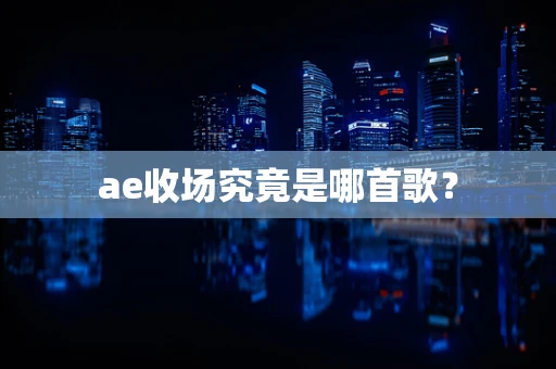 ae收场究竟是哪首歌？