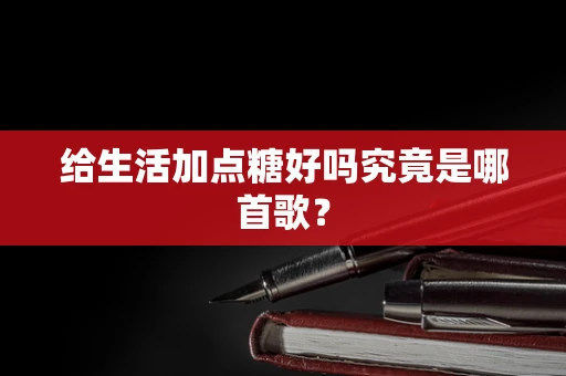 给生活加点糖好吗究竟是哪首歌？