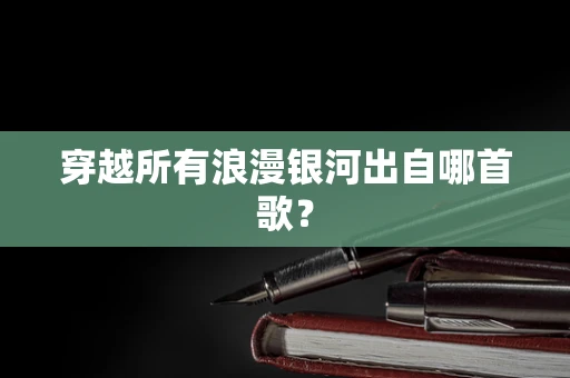 穿越所有浪漫银河出自哪首歌？