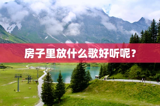 房子里放什么歌好听呢？