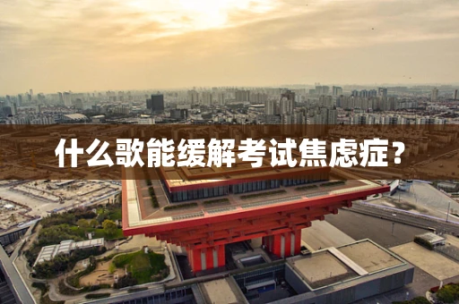 什么歌能缓解考试焦虑症？