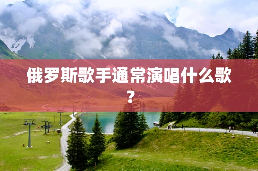 俄罗斯歌手通常演唱什么歌？