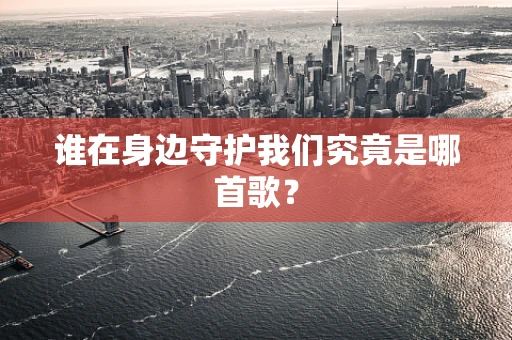 谁在身边守护我们究竟是哪首歌？