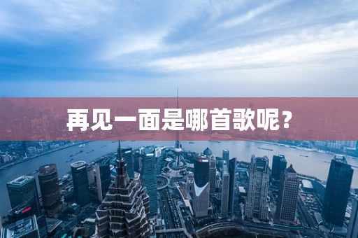再见一面是哪首歌呢？