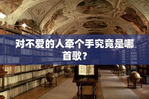 对不爱的人牵个手究竟是哪首歌？