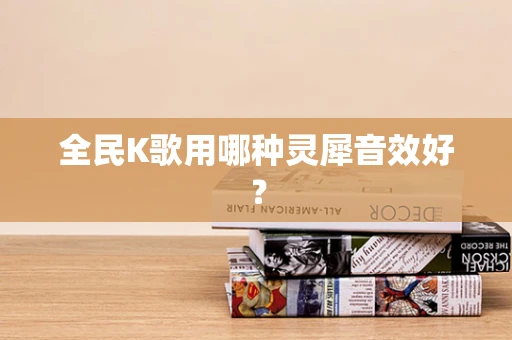 全民K歌用哪种灵犀音效好？