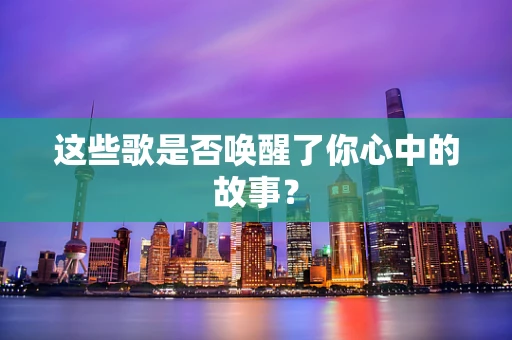 这些歌是否唤醒了你心中的故事？