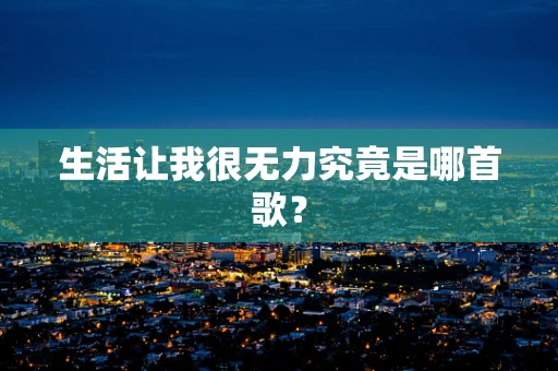 生活让我很无力究竟是哪首歌？