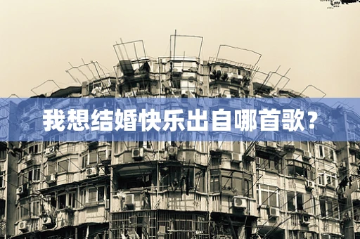 我想结婚快乐出自哪首歌？