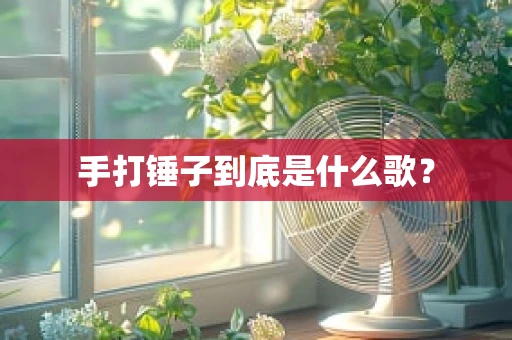 手打锤子到底是什么歌？