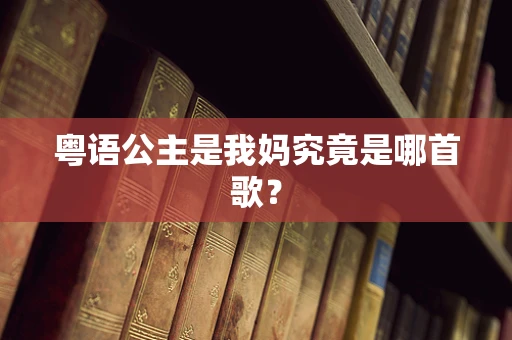 粤语公主是我妈究竟是哪首歌？