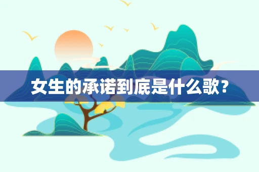 女生的承诺到底是什么歌？