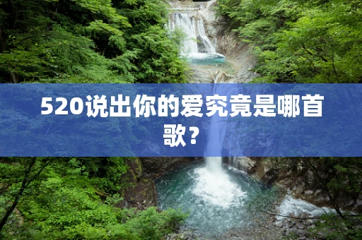 520说出你的爱究竟是哪首歌？