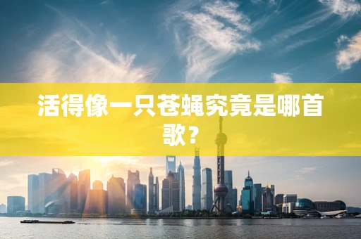 活得像一只苍蝇究竟是哪首歌？