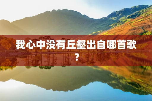 我心中没有丘壑出自哪首歌？