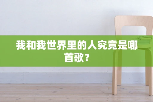 我和我世界里的人究竟是哪首歌？