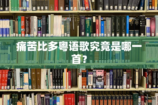 痛苦比多粤语歌究竟是哪一首？