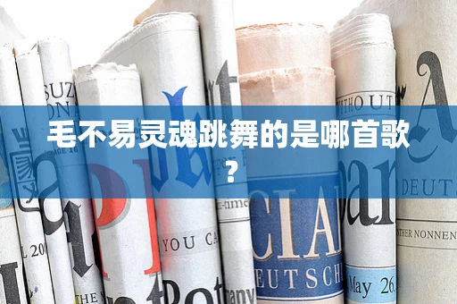 毛不易灵魂跳舞的是哪首歌？