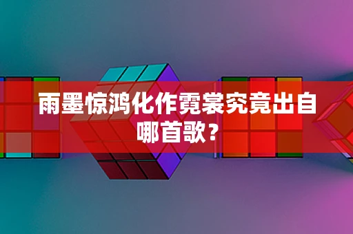 雨墨惊鸿化作霓裳究竟出自哪首歌？