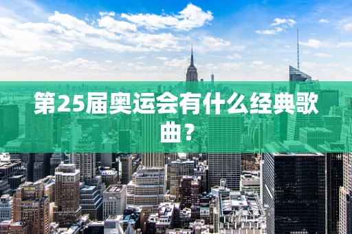 第25届奥运会有什么经典歌曲？
