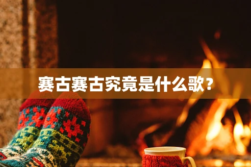 赛古赛古究竟是什么歌？