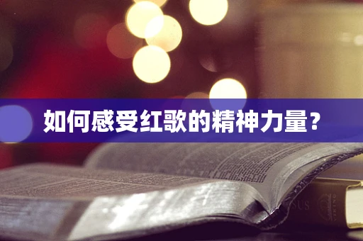 如何感受红歌的精神力量？