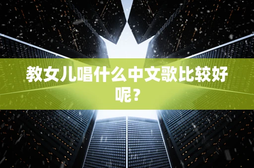 教女儿唱什么中文歌比较好呢？