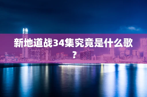 新地道战34集究竟是什么歌？