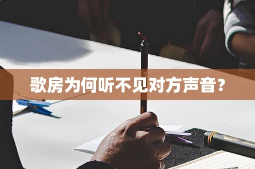 歌房为何听不见对方声音？