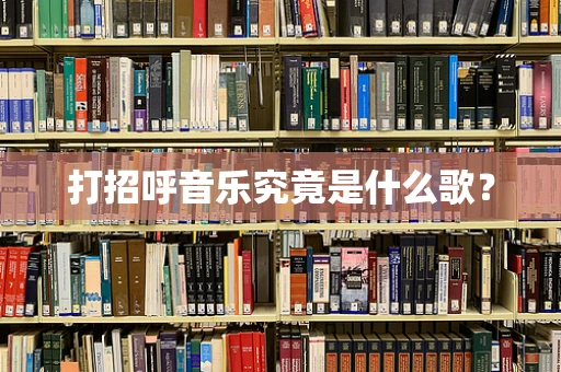 打招呼音乐究竟是什么歌？