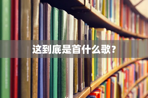 这到底是首什么歌？