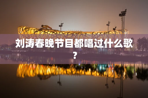 刘涛春晚节目都唱过什么歌？