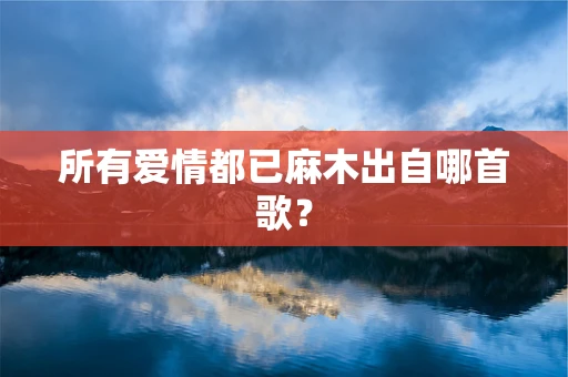所有爱情都已麻木出自哪首歌？