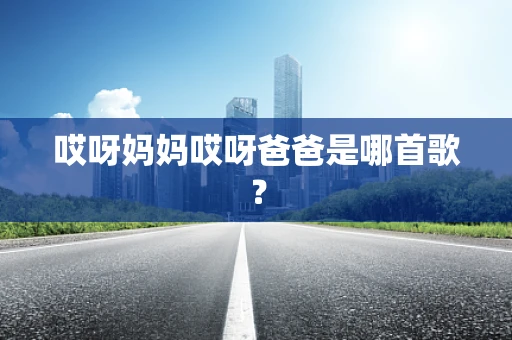 哎呀妈妈哎呀爸爸是哪首歌？