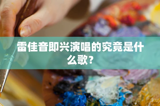 雷佳音即兴演唱的究竟是什么歌？