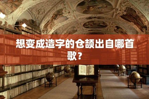 想变成造字的仓颉出自哪首歌？