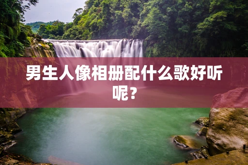 男生人像相册配什么歌好听呢？
