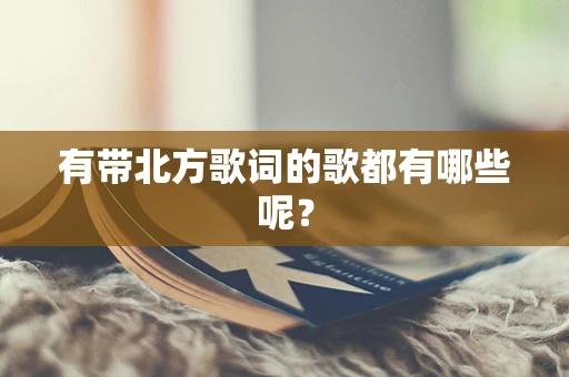 有带北方歌词的歌都有哪些呢？