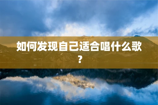 如何发现自己适合唱什么歌？
