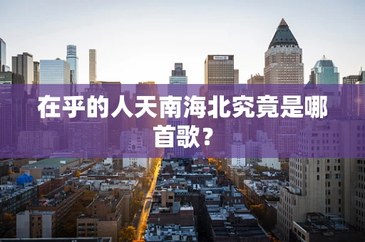 在乎的人天南海北究竟是哪首歌？