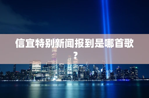 信宜特别新闻报到是哪首歌？