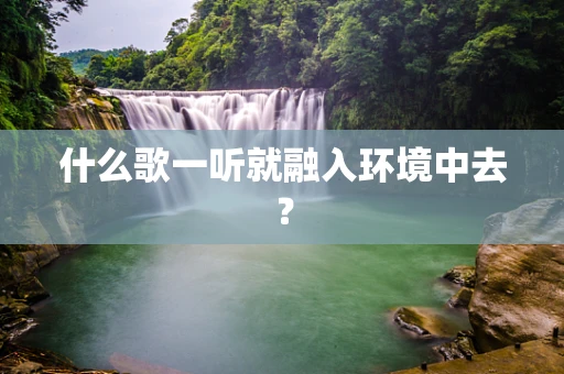 什么歌一听就融入环境中去？