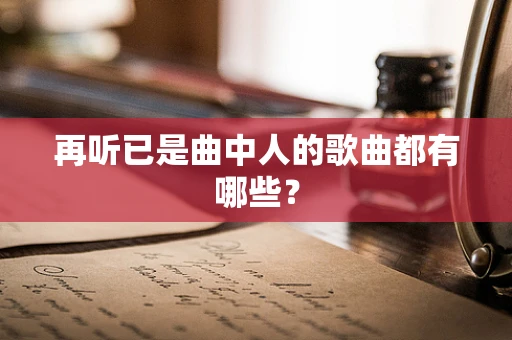 再听已是曲中人的歌曲都有哪些？