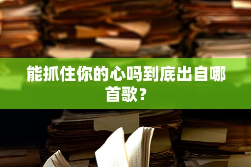 能抓住你的心吗到底出自哪首歌？