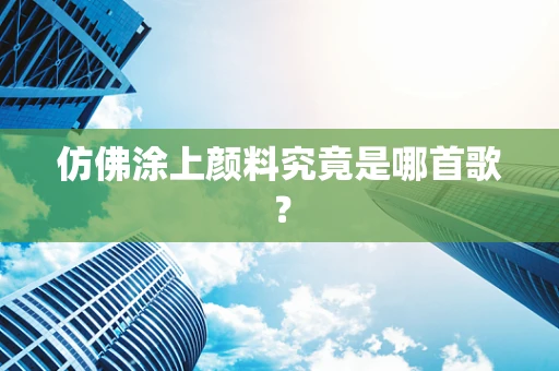 仿佛涂上颜料究竟是哪首歌？