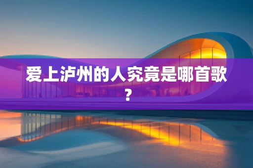 爱上泸州的人究竟是哪首歌？