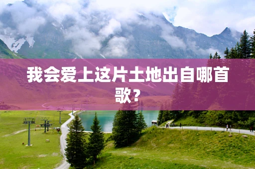 我会爱上这片土地出自哪首歌？
