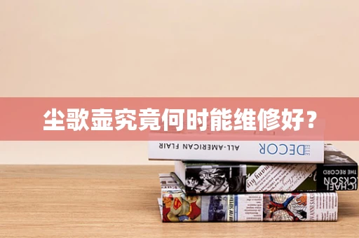 尘歌壶究竟何时能维修好？