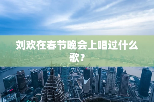 刘欢在春节晚会上唱过什么歌？