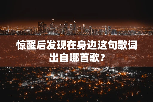惊醒后发现在身边这句歌词出自哪首歌？